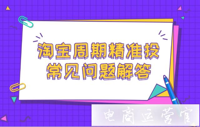 周期精準(zhǔn)投和其他智能計(jì)劃有什么區(qū)別?淘寶周期精準(zhǔn)投常見(jiàn)問(wèn)題解答